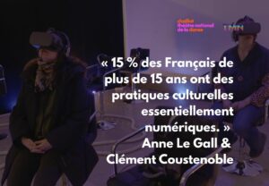 « 15 % des Français de plus de 15 ans ont des pratiques culturelles essentiellement numériques. » Anne Le Gall & Clément Coustenoble