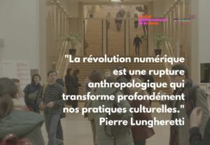 "La révolution numérique est une rupture anthropologique qui transforme profondément nos pratiques culturelles." Pierre Lungheretti