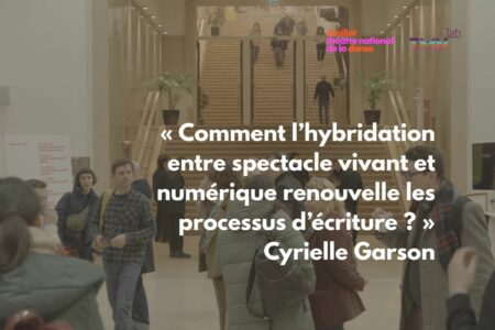 « Comment l’hybridation entre spectacle vivant et numérique renouvelle les processus d’écriture ? » Cyrielle Garson
