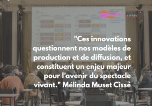 "Ces innovations questionnent nos modèles de production et de diffusion, et constituent un enjeu majeur pour l’avenir du spectacle vivant." Mélinda Muset Cissé